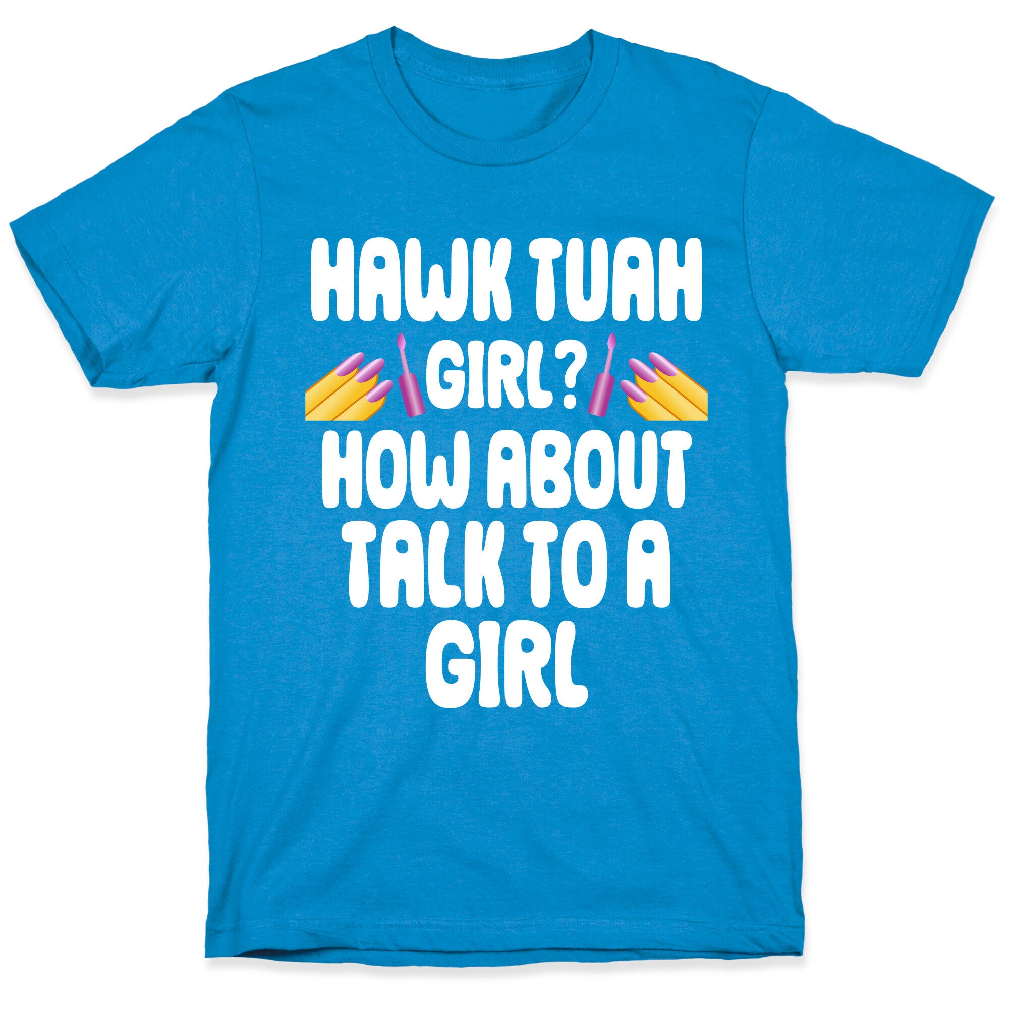 Hawk Tuah Girl? How About Talk To A Girl T-Shirt